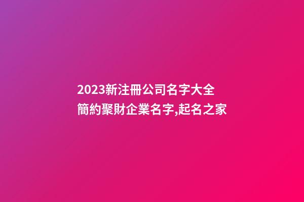 2023新注冊公司名字大全 簡約聚財企業名字,起名之家-第1張-公司起名-玄機派